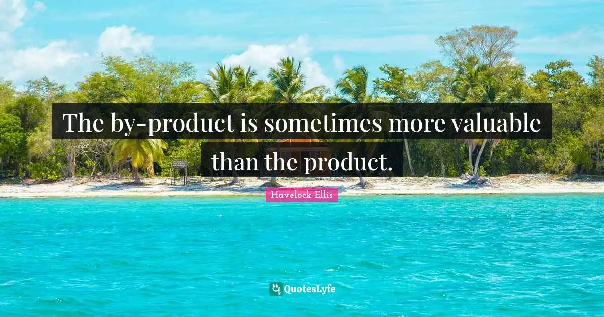 The by-product is sometimes more valuable than the product.
