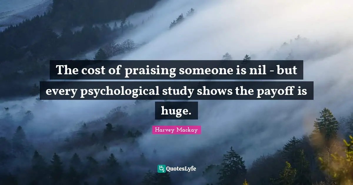 The cost of praising someone is nil - but every psychological study shows the payoff is huge.