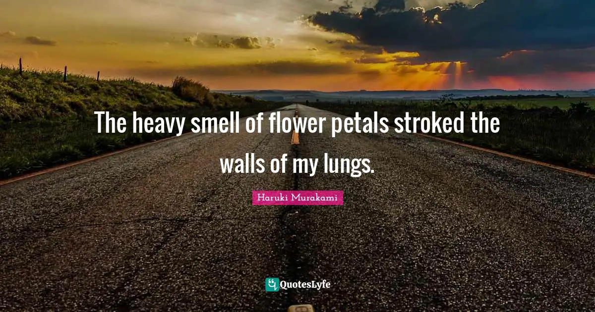 The heavy smell of flower petals stroked the walls of my lungs.