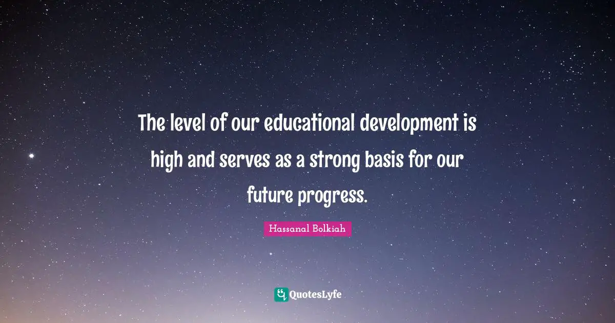 The level of our educational development is high and serves as a strong basis for our future progress.