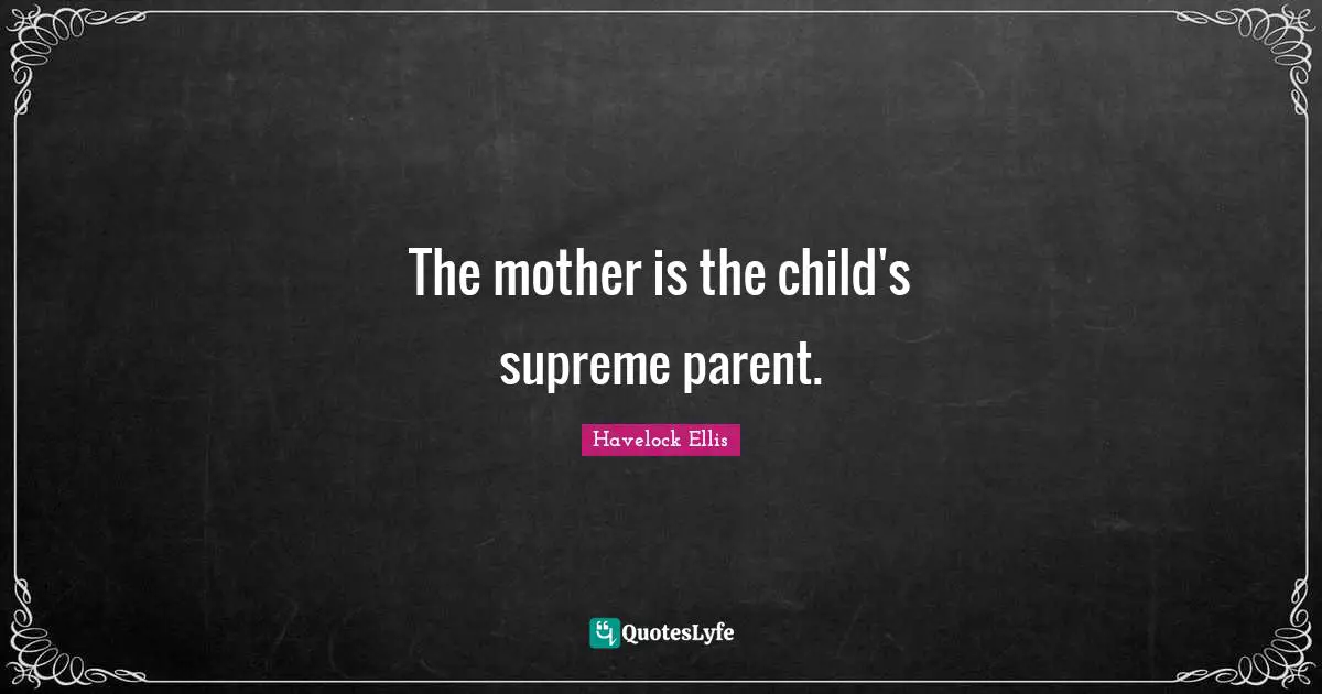 The mother is the child's supreme parent.