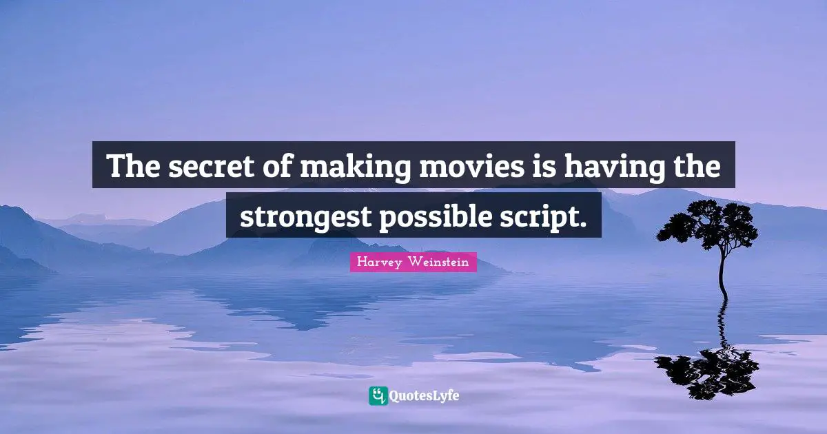 The secret of making movies is having the strongest possible script.