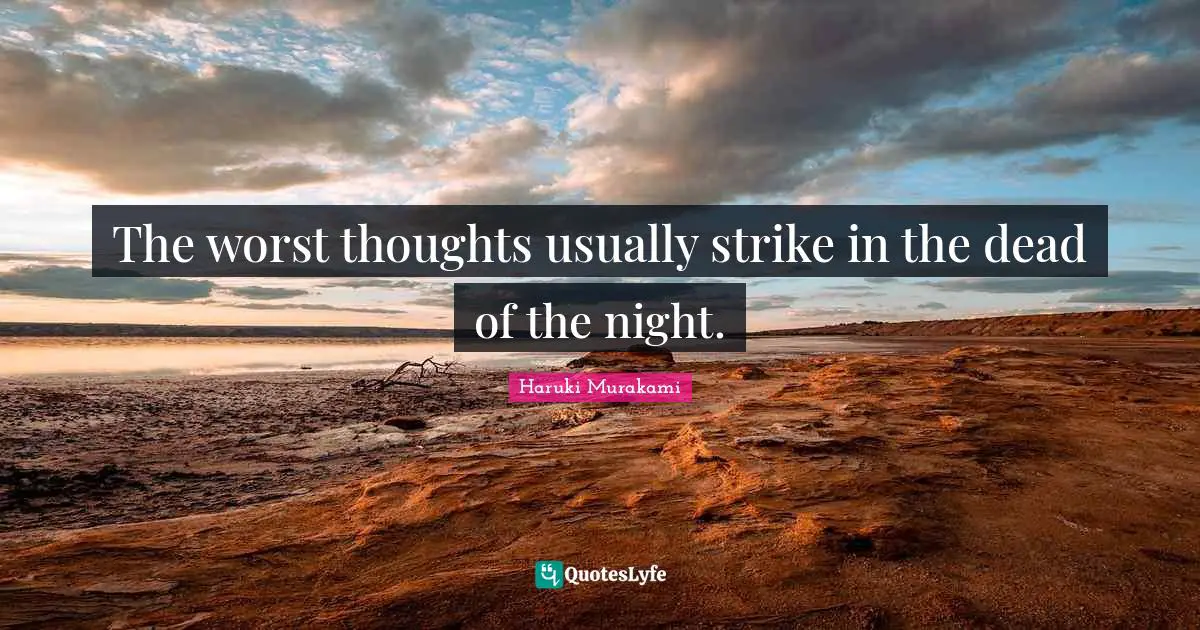 The worst thoughts usually strike in the dead of the night.