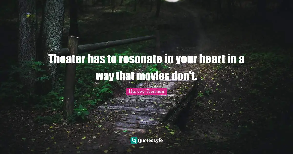 Theater has to resonate in your heart in a way that movies don't.