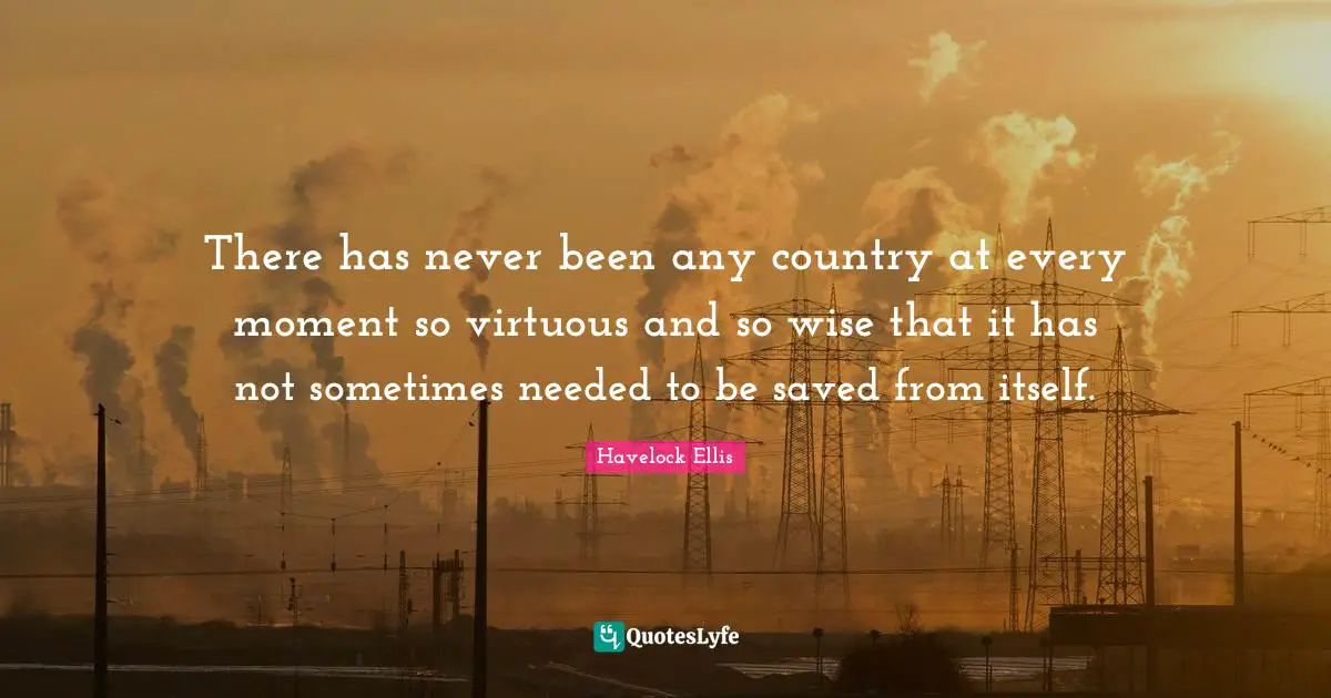 There has never been any country at every moment so virtuous and so wise that it has not sometimes needed to be saved from itself.