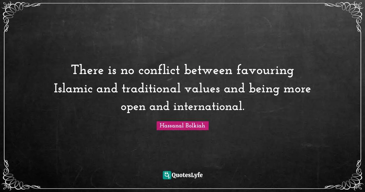 Traditional Values Quotes: "There is no conflict between favouring Islamic and traditional values and being more open and international."
