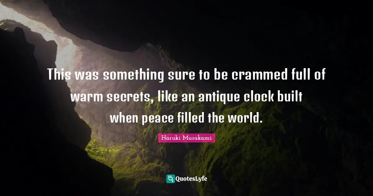 This was something sure to be crammed full of warm secrets, like an antique clock built when peace filled the world.
