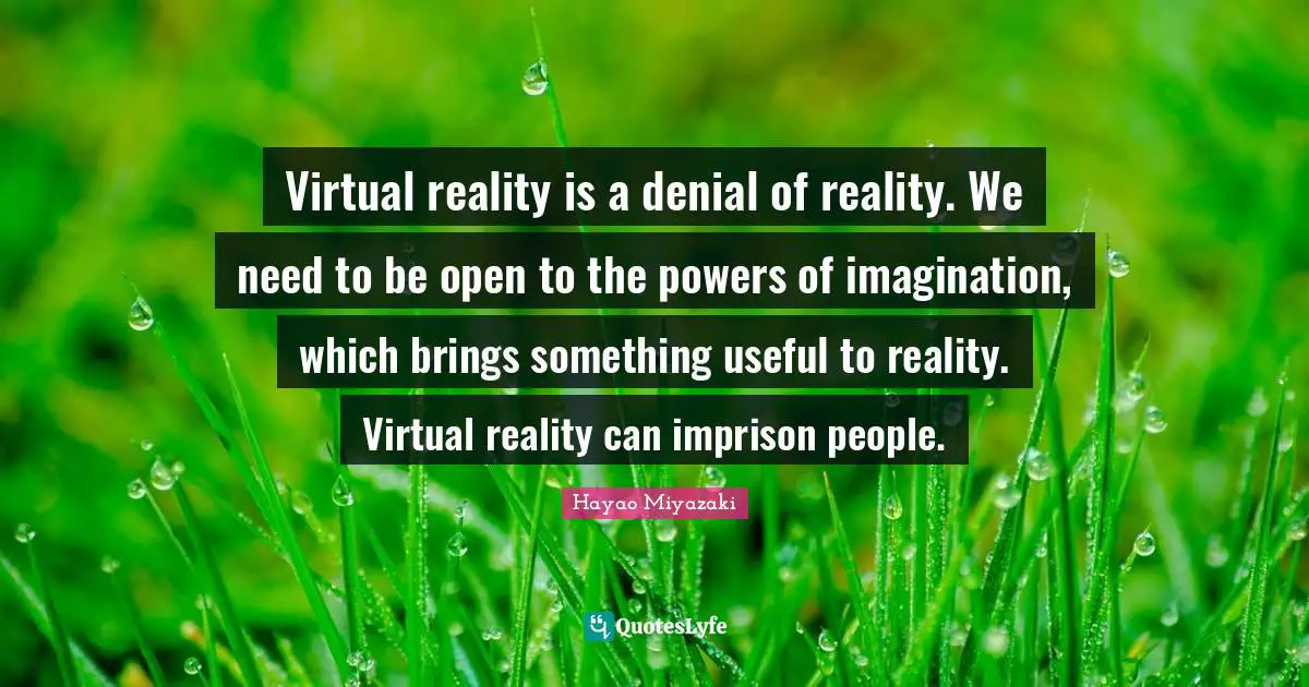 Virtual Reality Quotes: "Virtual reality is a denial of reality. We need to be open to the powers of imagination, which brings something useful to reality. Virtual reality can imprison people."