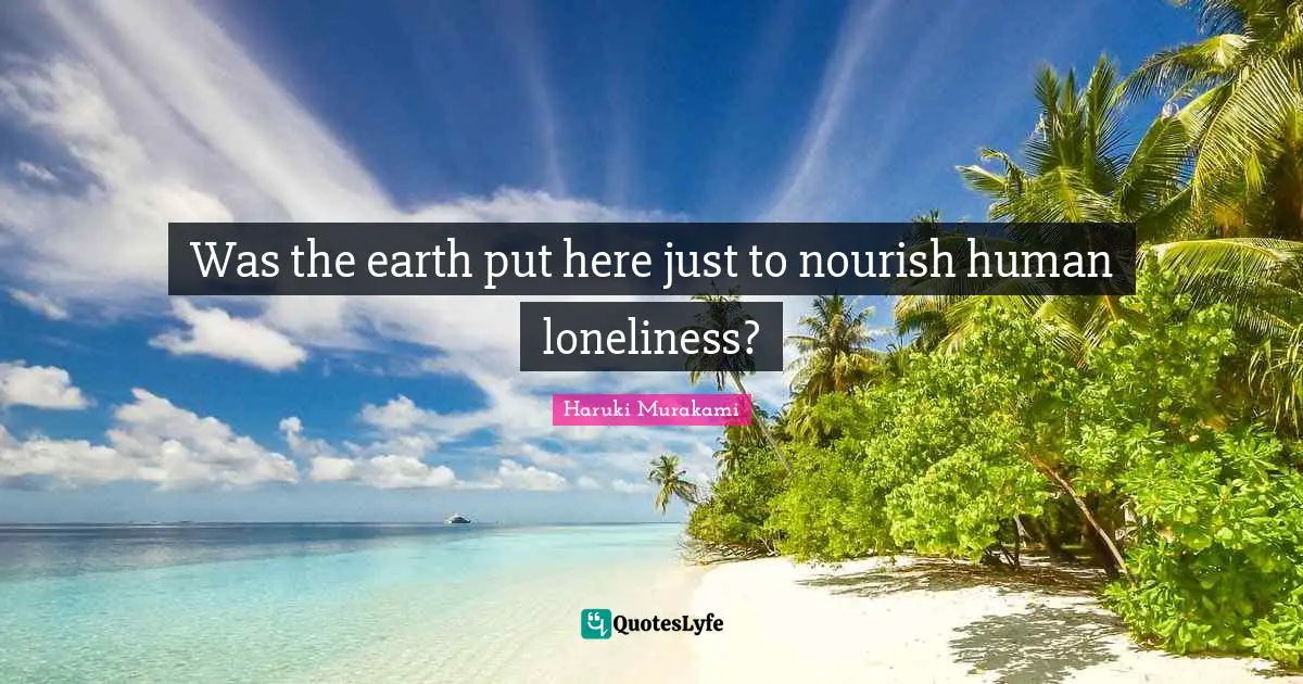 Was the earth put here just to nourish human loneliness?