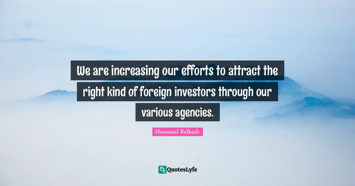We are increasing our efforts to attract the right kind of foreign investors through our various agencies.