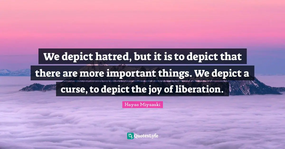 We depict hatred, but it is to depict that there are more important things. We depict a curse, to depict the joy of liberation.