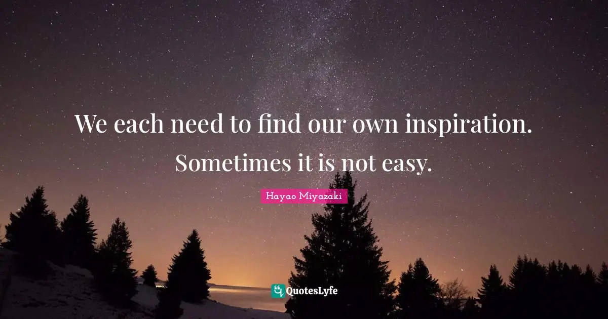 We each need to find our own inspiration. Sometimes it is not easy.