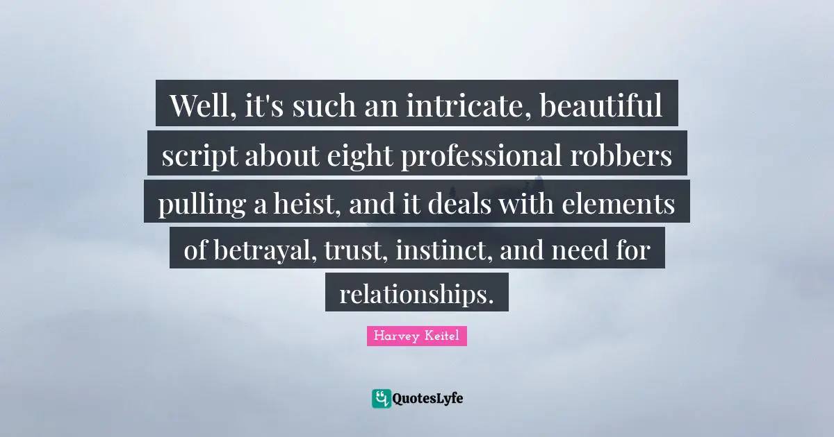 Well, it's such an intricate, beautiful script about eight professional robbers pulling a heist, and it deals with elements of betrayal, trust, instinct, and need for relationships.