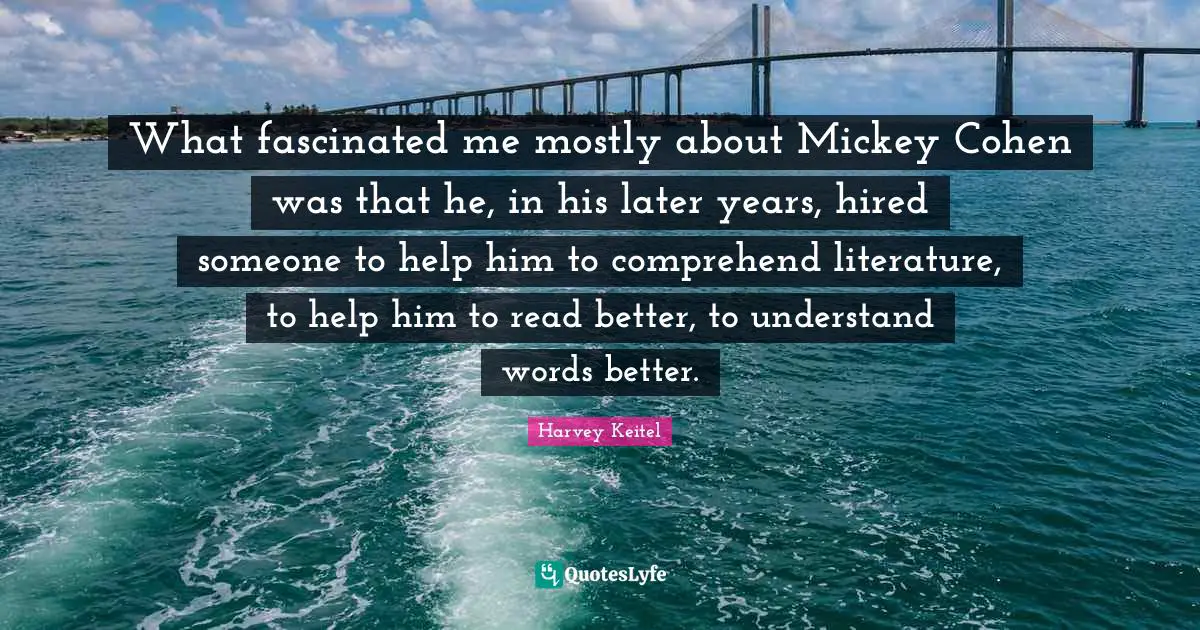 Mickey Quotes: "What fascinated me mostly about Mickey Cohen was that he, in his later years, hired someone to help him to comprehend literature, to help him to read better, to understand words better."