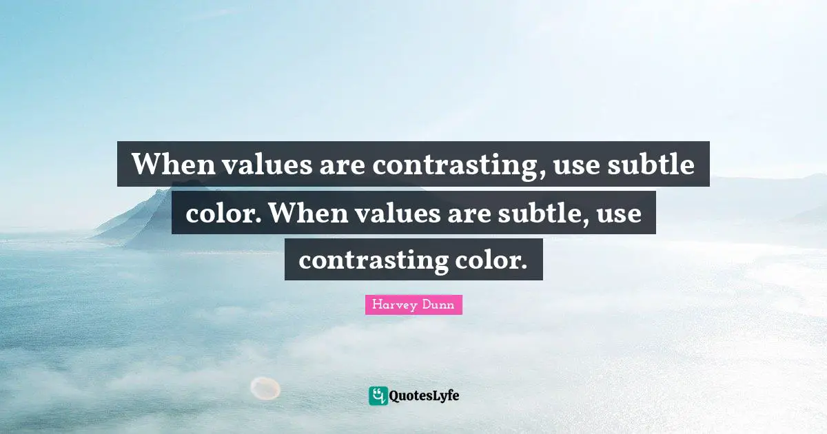 When values are contrasting, use subtle color. When values are subtle, use contrasting color.