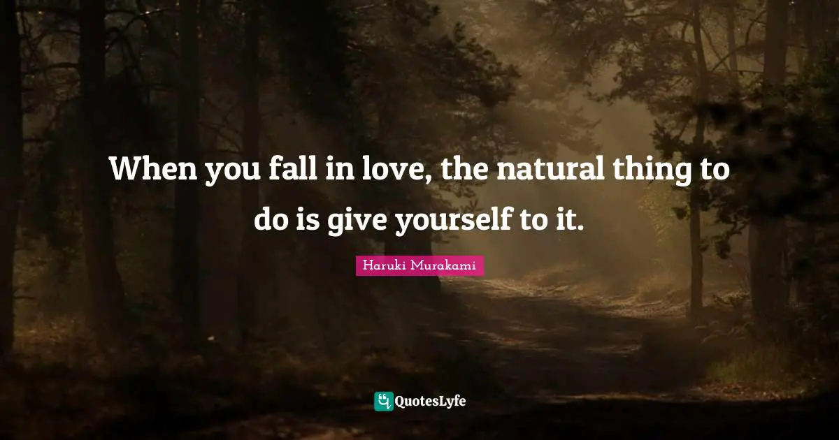 When you fall in love, the natural thing to do is give yourself to it.