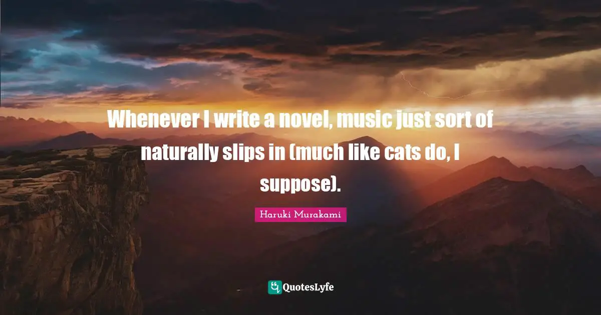 Whenever I write a novel, music just sort of naturally slips in (much like cats do, I suppose).
