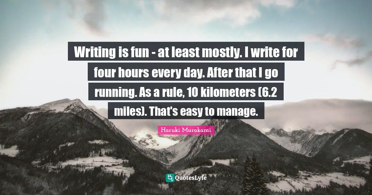 Writing is fun - at least mostly. I write for four hours every day. After that I go running. As a rule, 10 kilometers (6.2 miles). That's easy to manage.