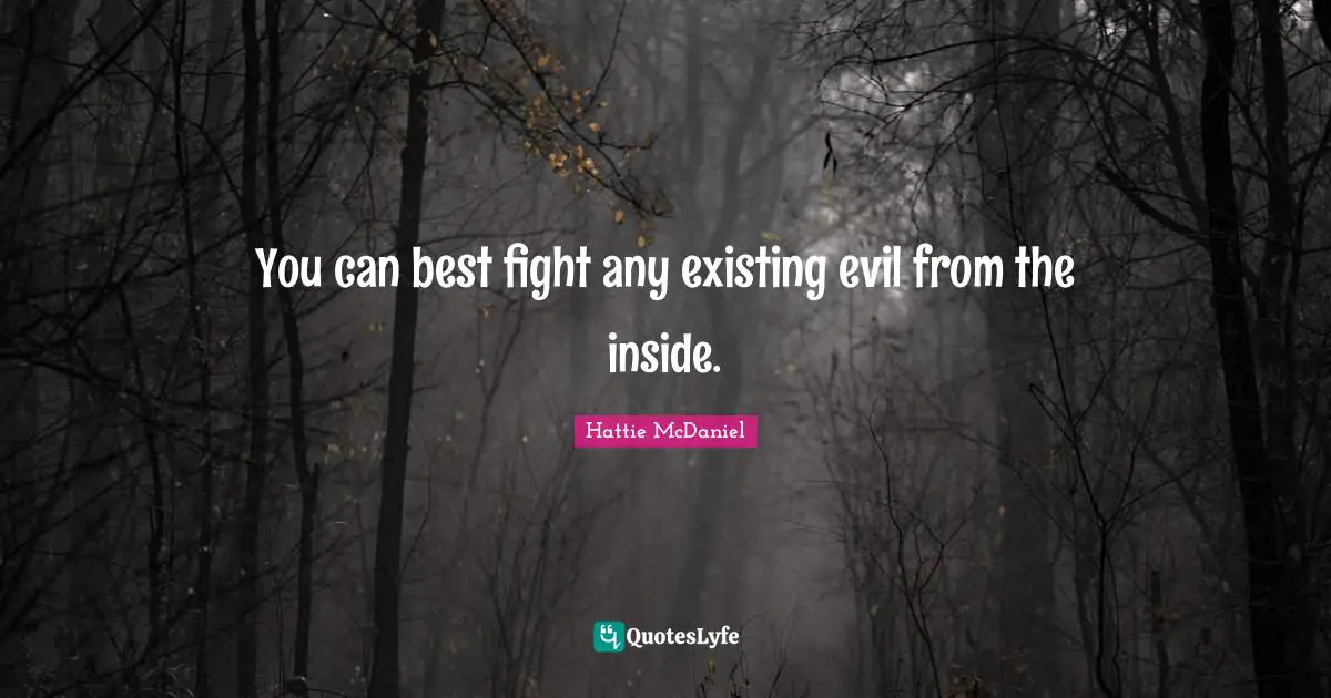 You can best fight any existing evil from the inside.