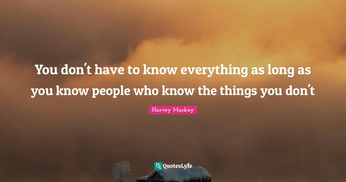 You don't have to know everything as long as you know people who know the things you don't