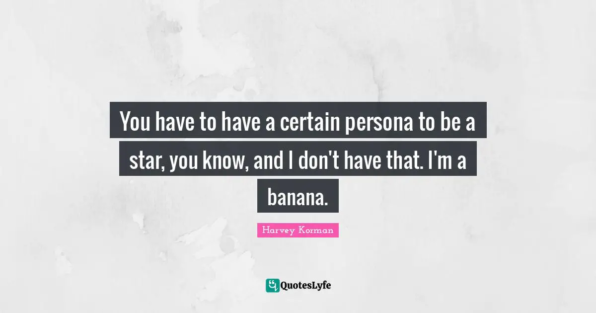 Persona Quotes: "You have to have a certain persona to be a star, you know, and I don't have that. I'm a banana."