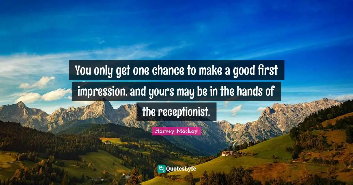 Harvey MacKay Quotes: "You only get one chance to make a good first impression, and yours may be in the hands of the receptionist."