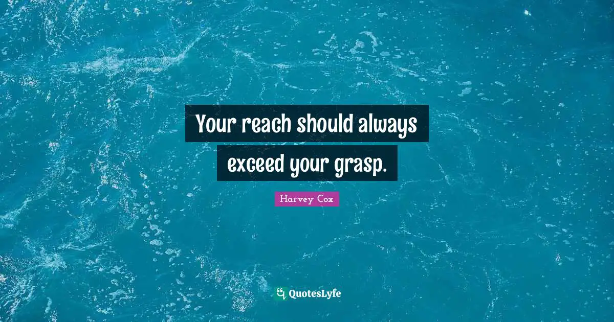 Your reach should always exceed your grasp.