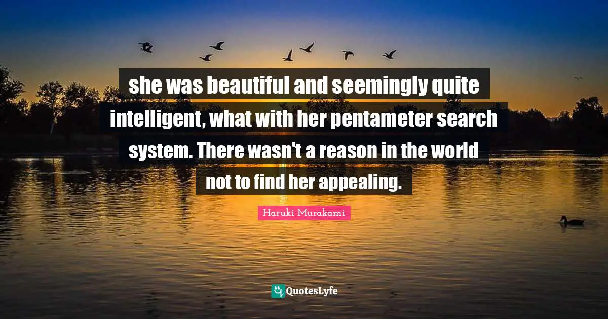 she was beautiful and seemingly quite intelligent, what with her pentameter search system. There wasn't a reason in the world not to find her appealing.