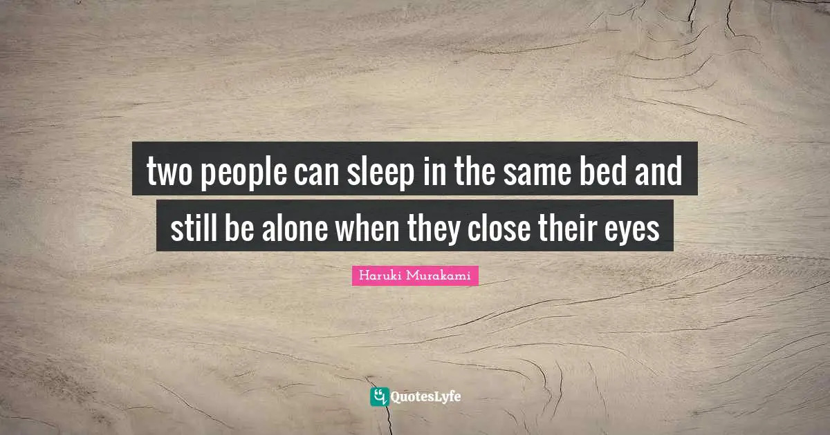 two people can sleep in the same bed and still be alone when they clos
