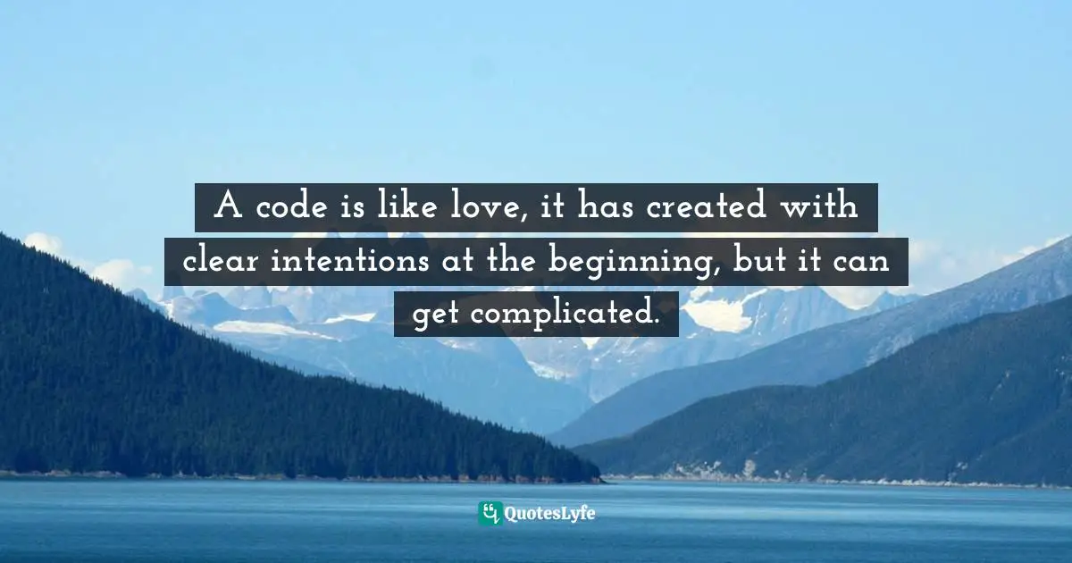A code is like love, it has created with clear intentions at the beginning, but it can get complicated.