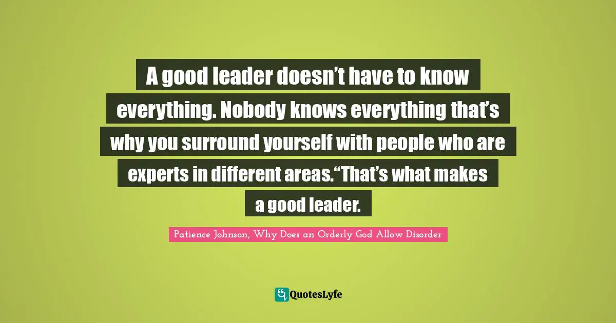 Leadership Development Quotes: "A good leader doesn’t have to know everything. Nobody knows everything that’s why you surround yourself with people who are experts in different areas.“That’s what makes a good leader."