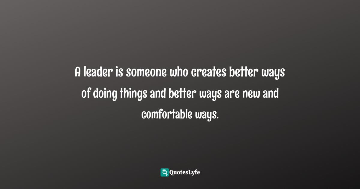 Israelmore Ayivor, Leaders' Frontpage: Leadership Insights from 21 Martin Luther King Jr. Thoughts Quotes: A leader is someone who creates better ways of doing things and better ways are new and comfortable ways.