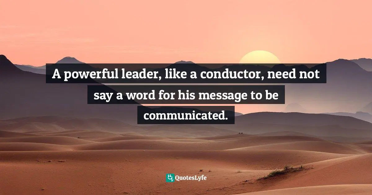Orly Wahba, Kindness Boomerang: How To Save The World (and Yourself) Through 365 Daily Acts Quotes: "A powerful leader, like a conductor, need not say a word for his message to be communicated."