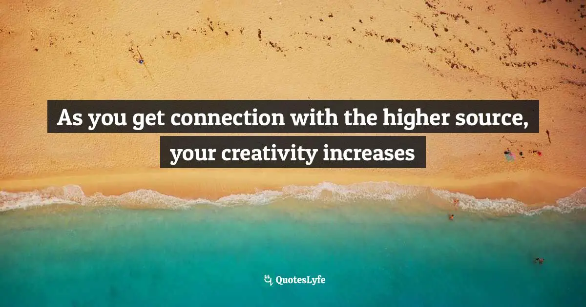 Leadership Development Quotes: "As you get connection with the higher source, your creativity increases"