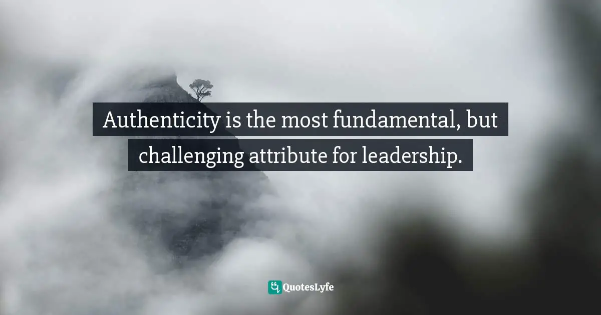 Authenticity is the most fundamental, but challenging attribute for leadership.