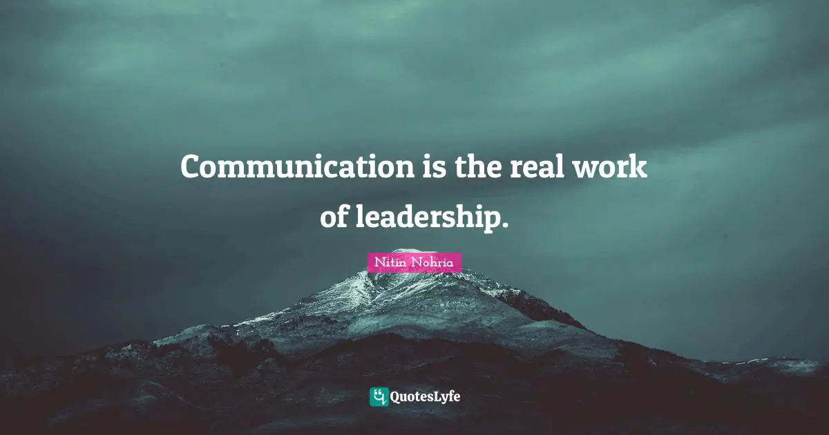 Communication is the real work of leadership.