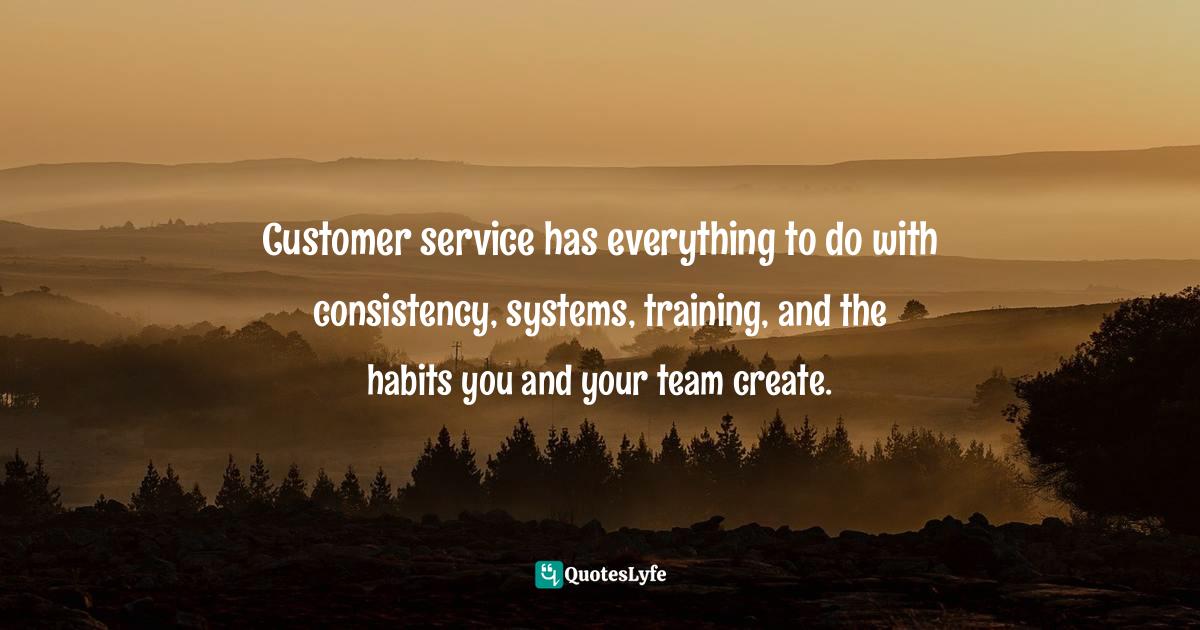 Customer service has everything to do with consistency, systems, train