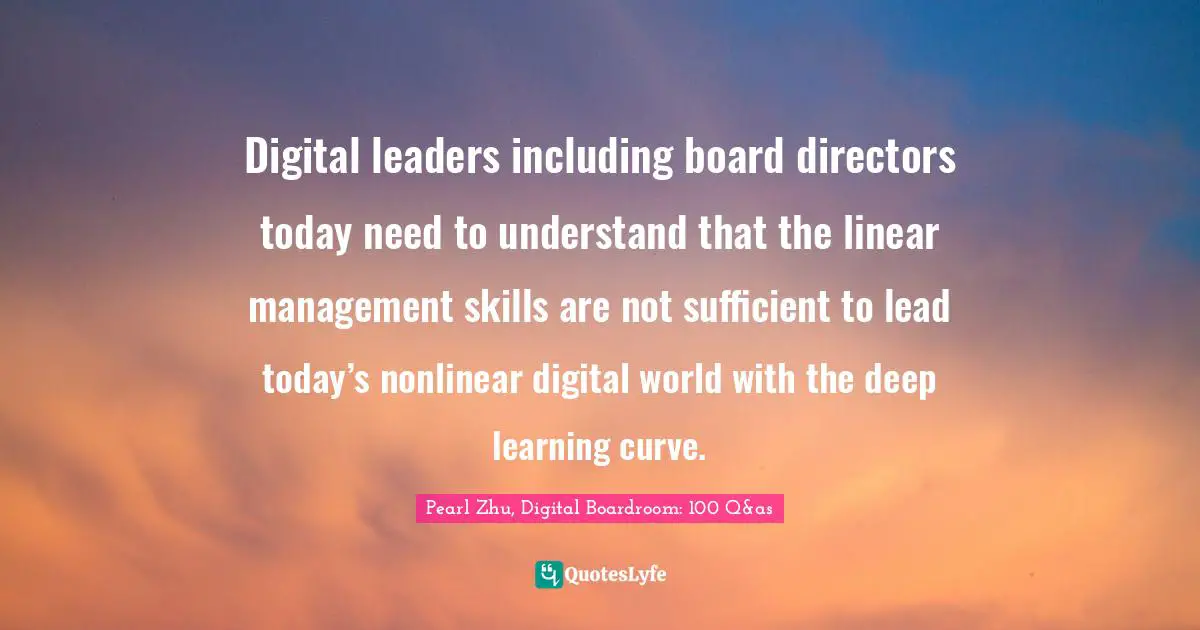 Digital leaders including board directors today need to understand that the linear management skills are not sufficient to lead today’s nonlinear digital world with the deep learning curve.