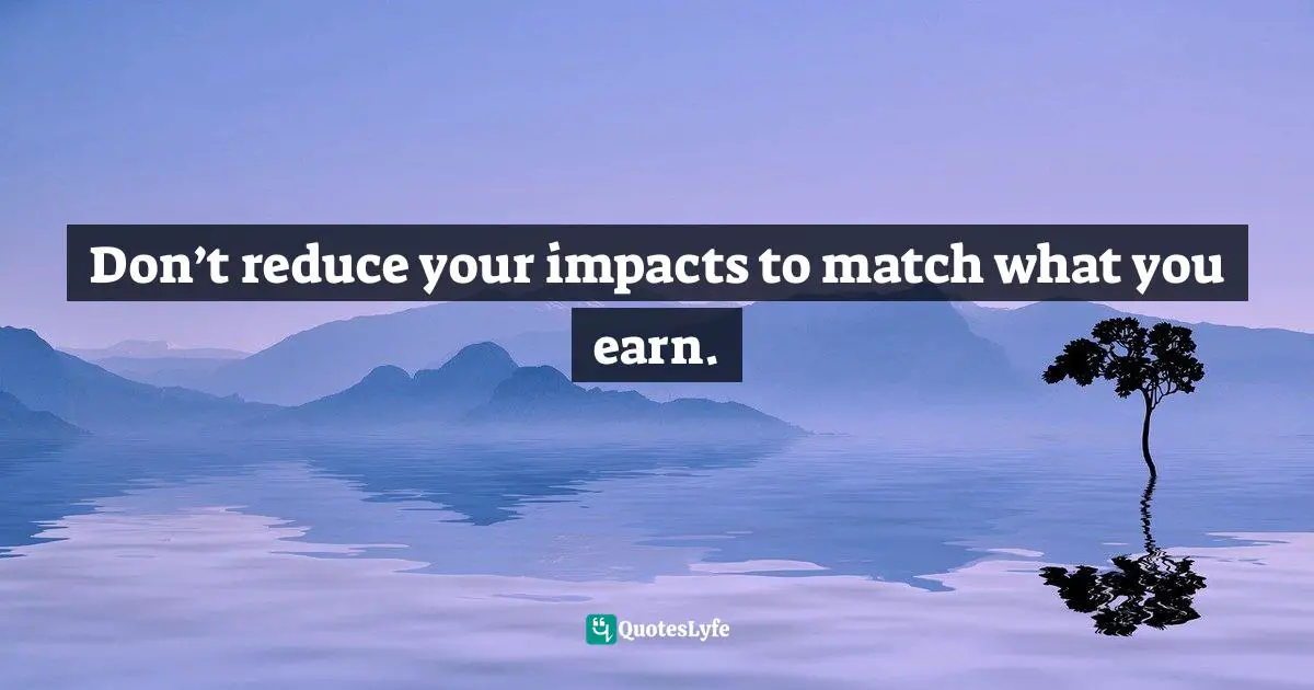 Don’t reduce your impacts to match what you earn.