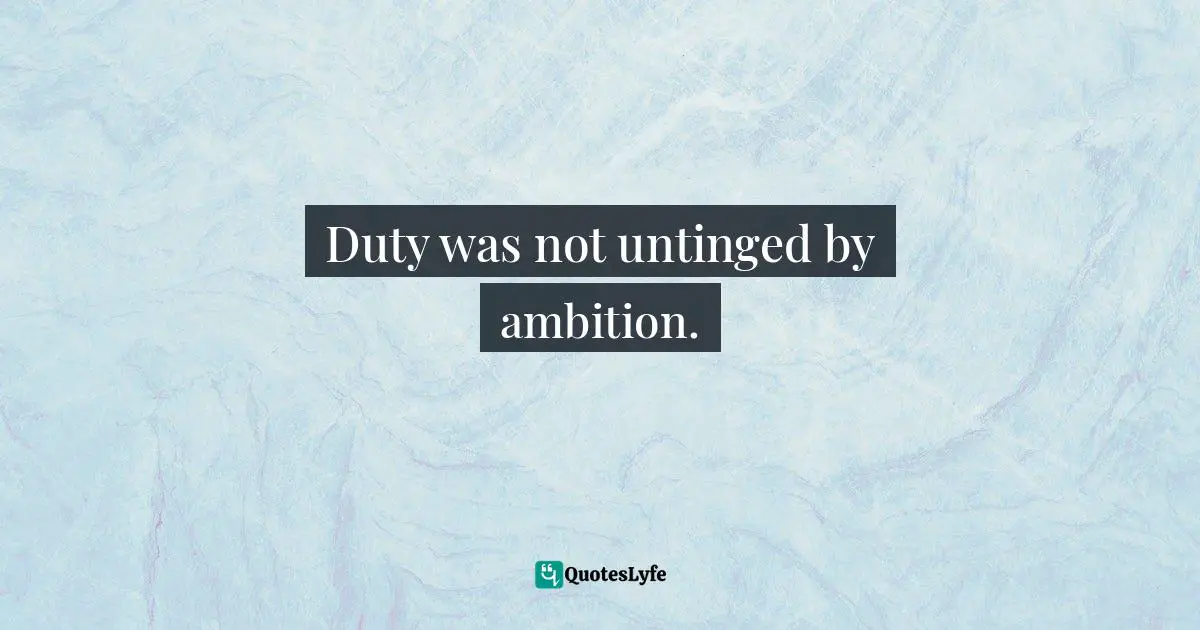 Duty was not untinged by ambition.
