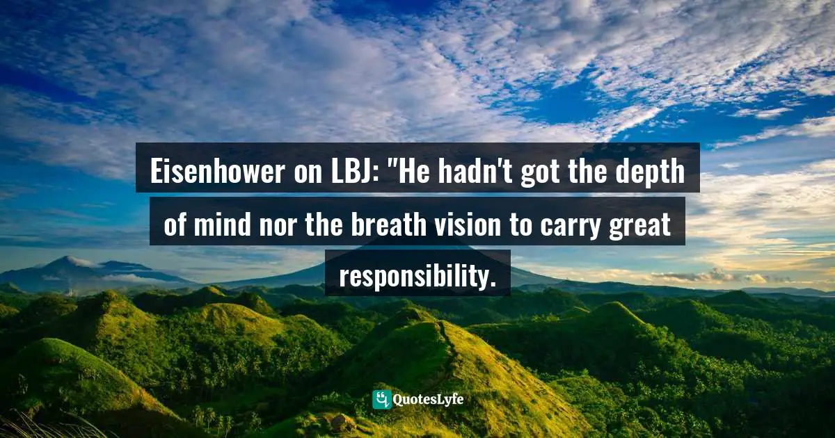 Eisenhower on LBJ: "He hadn't got the depth of mind nor the breath vision to carry great responsibility.