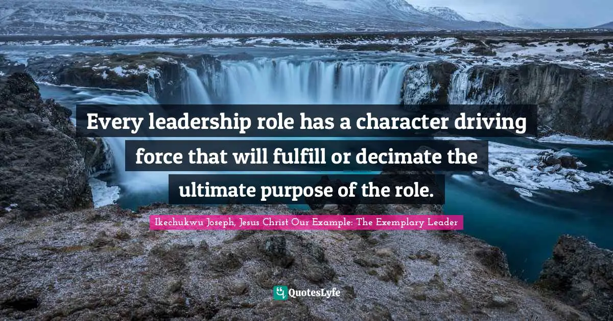 Every leadership role has a character driving force that will fulfill or decimate the ultimate purpose of the role.