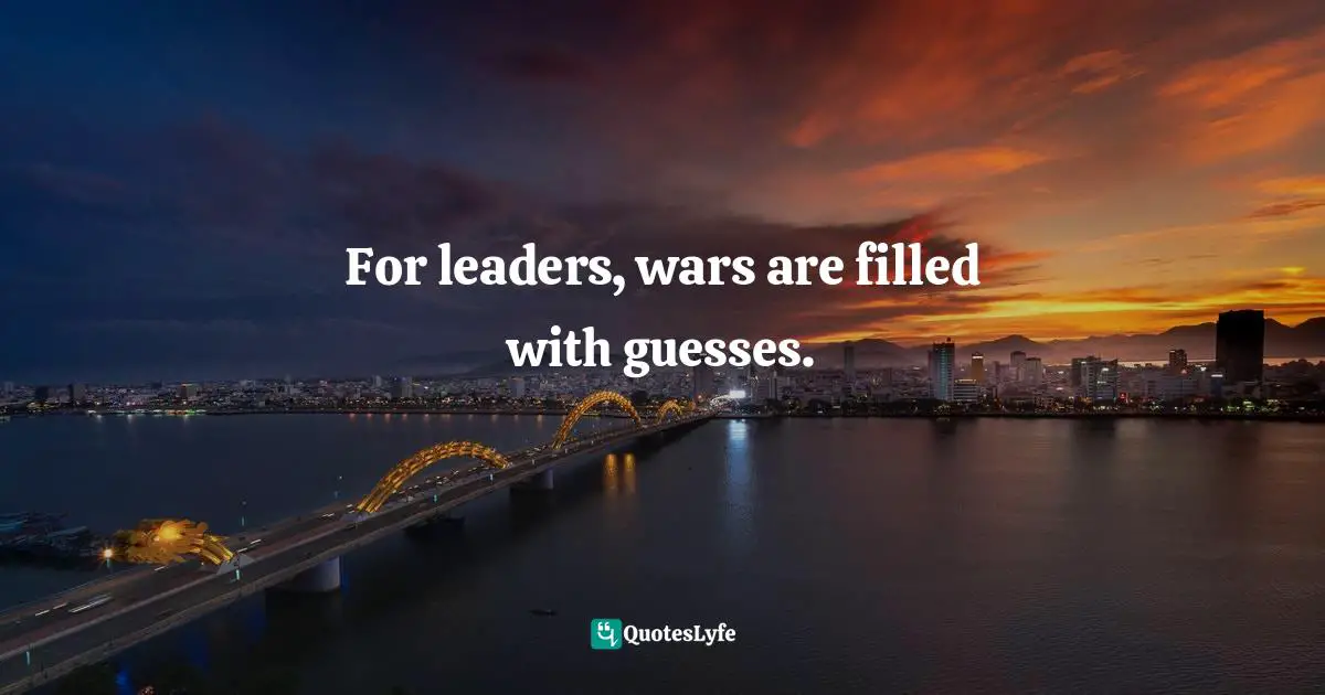 For leaders, wars are filled with guesses.