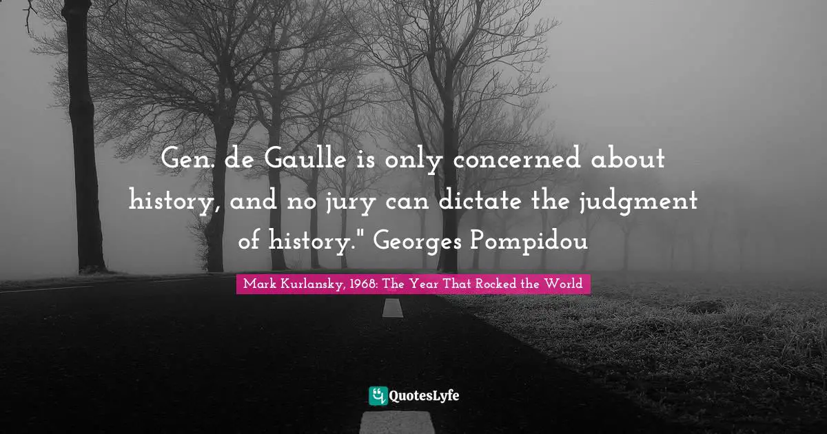 Gen. de Gaulle is only concerned about history, and no jury can dictate the judgment of history." Georges Pompidou