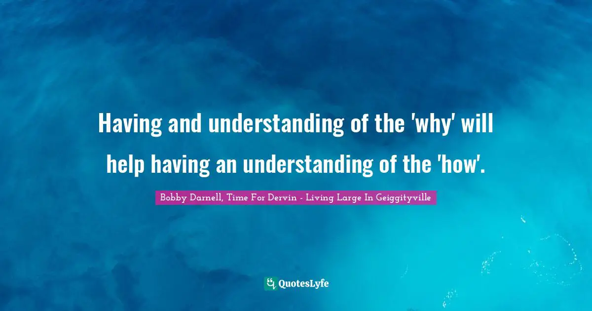Process Improvement Quotes: "Having and understanding of the 'why' will help having an understanding of the 'how'."