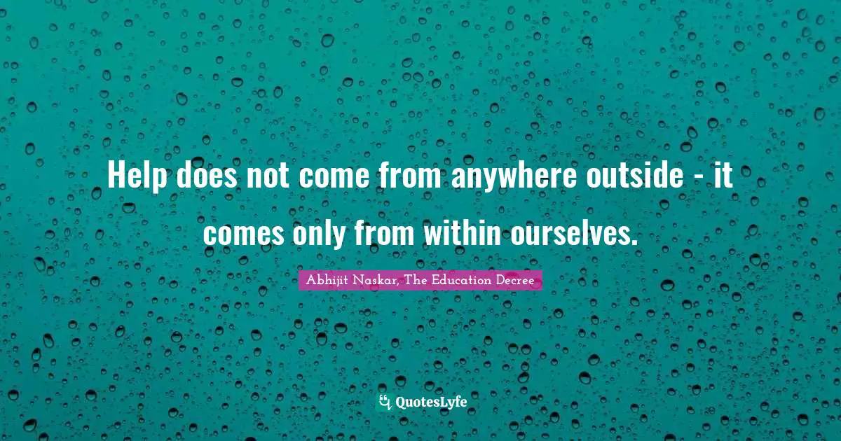 Leadership Characteristics Quotes: "Help does not come from anywhere outside - it comes only from within ourselves."