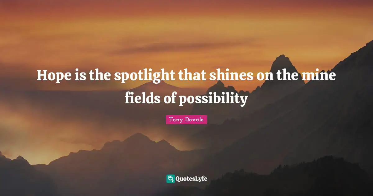Mindsets Quotes: "Hope is the spotlight that shines on the mine fields of possibility"