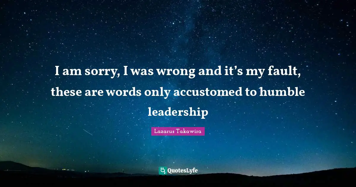 Leadership Development Quotes: "I am sorry, I was wrong and it’s my fault, these are words only accustomed to humble leadership"
