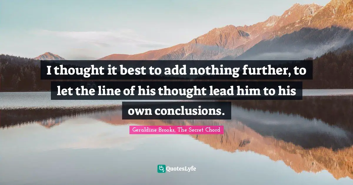 I thought it best to add nothing further, to let the line of his thought lead him to his own conclusions.