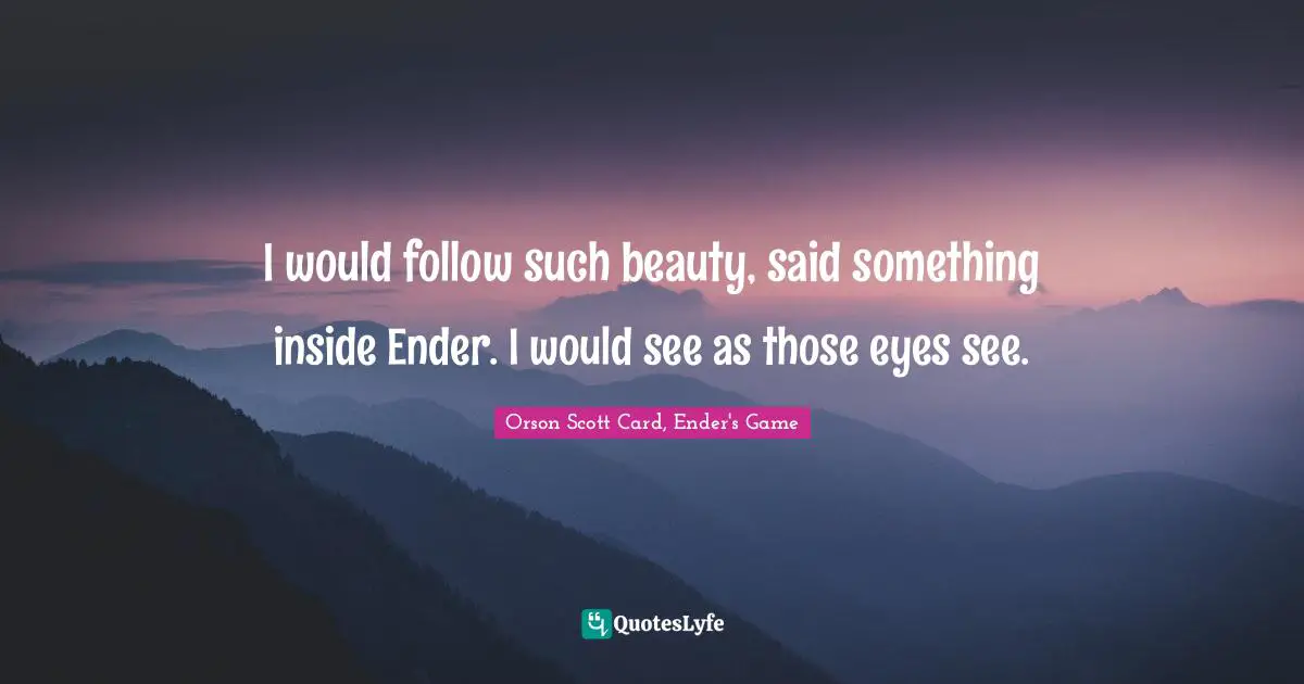 Orson Scott Card, Ender's Game Quotes: "I would follow such beauty, said something inside Ender. I would see as those eyes see."